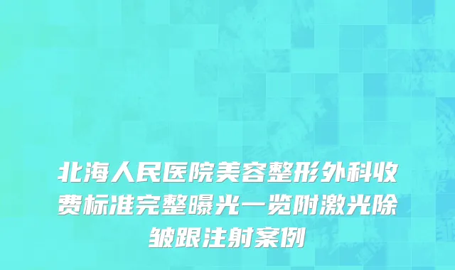 北海人民医院美容整形外科收费标准完整曝光一览附激光除皱跟注射案例