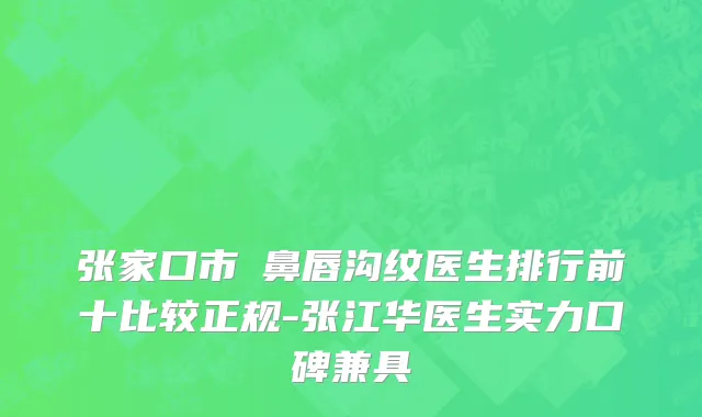 张家口市袪鼻唇沟纹医生排行前十比较正规-张江华医生实力口碑兼具