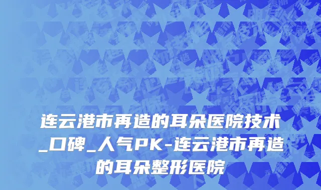 连云港市再造的耳朵医院技术_口碑_人气PK-连云港市再造的耳朵整形医院