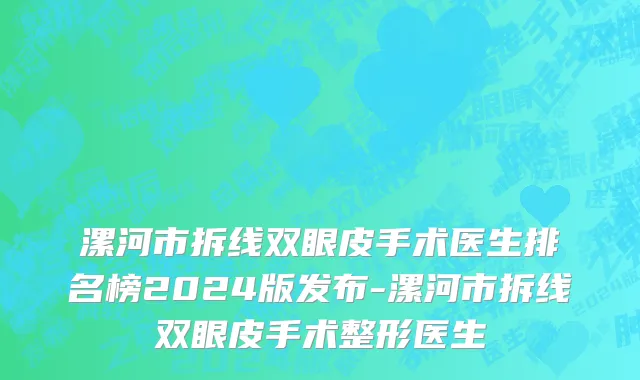漯河市拆线双眼皮手术医生排名榜2024版发布-漯河市拆线双眼皮手术整形医生