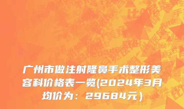 广州市做注射隆鼻手术整形美容科价格表一览(2024年3月均价为：29684元）