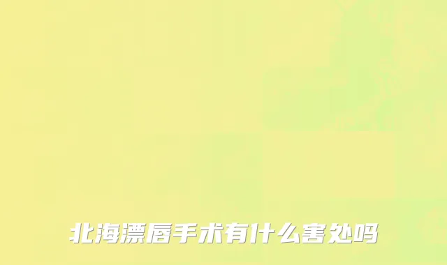 北海漂唇手术有什么害处吗