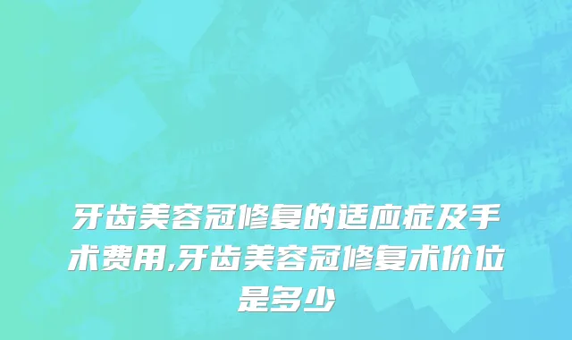 牙齿美容冠修复的适应症及手术费用,牙齿美容冠修复术价位是多少
