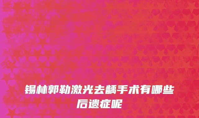 锡林郭勒激光去龋手术有哪些后遗症呢
