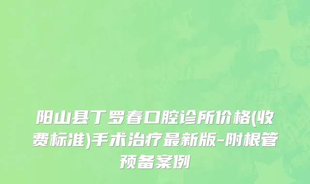 阳山县丁罗春口腔诊所价格(收费标准)手术治疗最新版-附根管预备案例