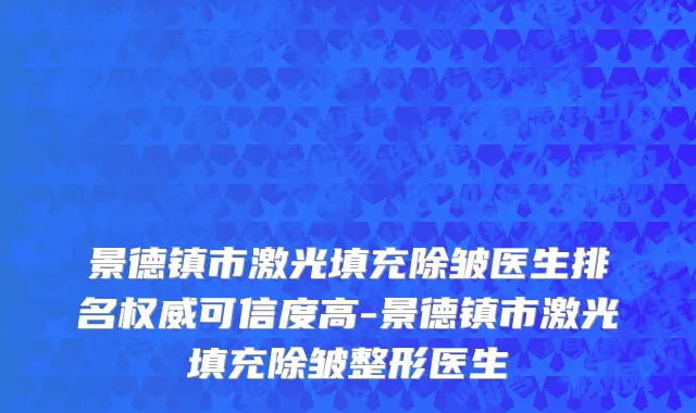 景德镇市激光填充除皱医生排名权威可信度高-景德镇市激光填充除皱整形医生