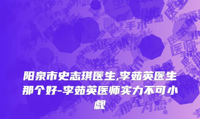 阳泉市史志琪医生,李茹英医生那个好-李茹英医师实力不可小觑