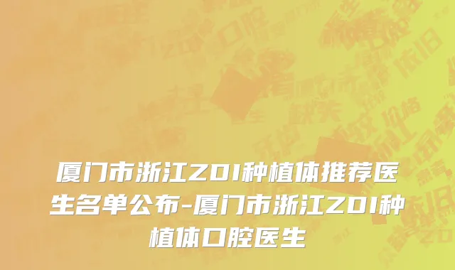 厦门市浙江ZDI种植体推荐医生名单公布-厦门市浙江ZDI种植体口腔医生