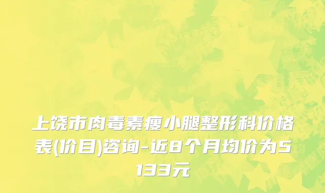 上饶市肉毒素瘦小腿整形科价格表(价目)咨询-近8个月均价为5133元