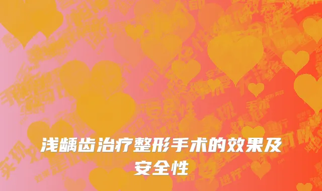 浅龋齿治疗整形手术的效果及安全性