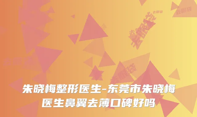 朱晓梅整形医生-东莞市朱晓梅医生鼻翼去薄口碑好吗