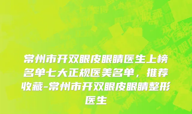 常州市开双眼皮眼睛医生上榜名单七大正规医美名单，推荐收藏-常州市开双眼皮眼睛整形医生