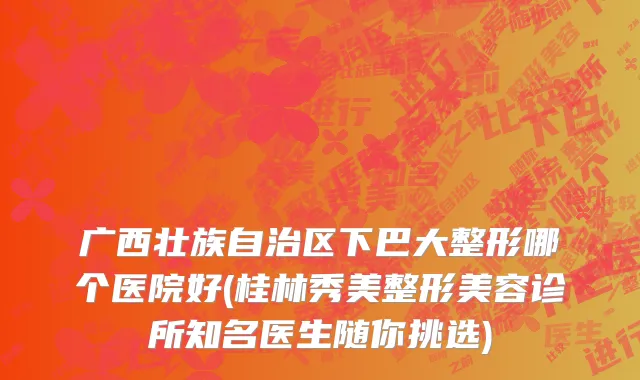广西壮族自治区下巴大整形哪个医院好(桂林秀美整形美容诊所知名医生随你挑选)