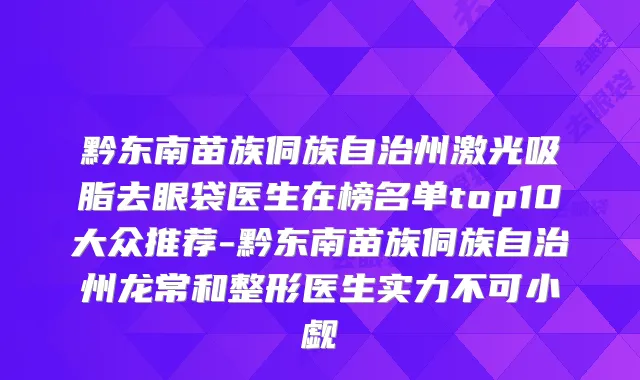黔东南苗族侗族自治州激光吸脂去眼袋医生在榜名单top10大众推荐-黔东南苗族侗族自治州龙常和整形医生实力不可小觑