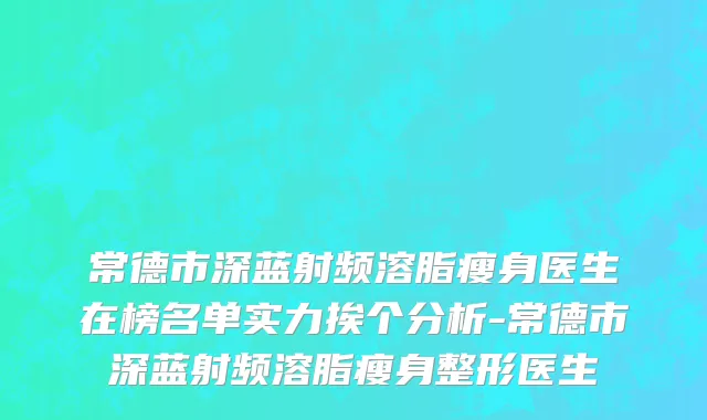 常德市深蓝射频溶脂瘦身医生在榜名单实力挨个分析-常德市深蓝射频溶脂瘦身整形医生
