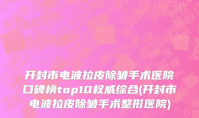 开封市电波拉皮除皱手术医院口碑榜top10权威综合(开封市电波拉皮除皱手术整形医院)