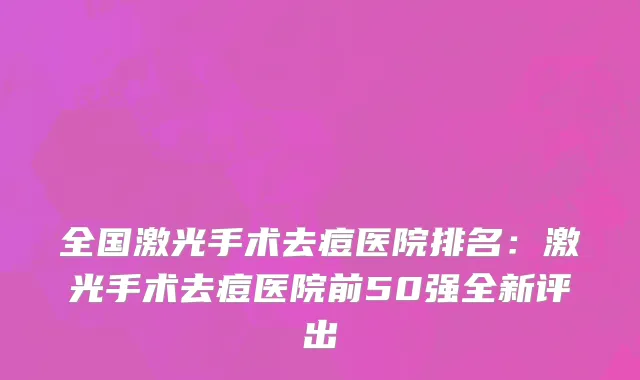 全国激光手术去痘医院排名：激光手术去痘医院前50强全新评出