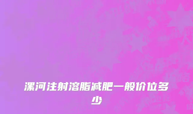 漯河注射溶脂减肥一般价位多少