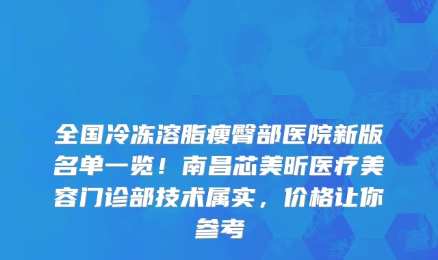 全国冷冻溶脂瘦臀部医院新版名单一览!南昌芯美昕医疗美容门诊部技术属实,价格让你参考