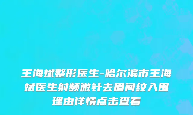 王海斌整形医生-哈尔滨市王海斌医生射频微针去眉间纹入围理由详情点击查看
