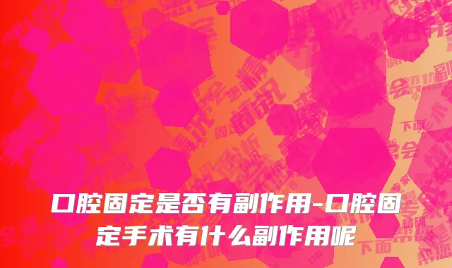 口腔固定是否有副作用-口腔固定手术有什么副作用呢