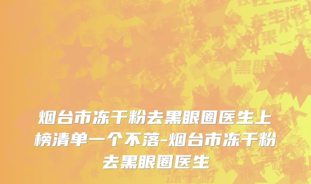 烟台市冻干粉去黑眼圈医生上榜清单一个不落-烟台市冻干粉去黑眼圈医生