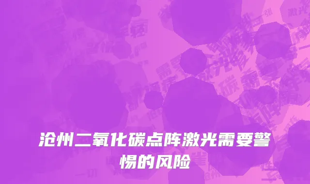 沧州二氧化碳点阵激光需要警惕的风险