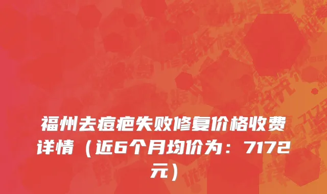 福州去痘疤失败修复价格收费详情(近6个月均价为:7172元)