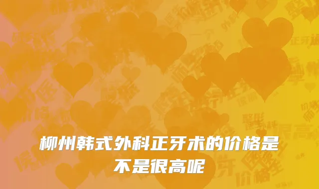 柳州韩式外科正牙术的价格是不是很高呢