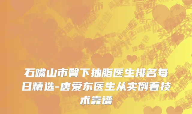 石嘴山市臀下抽脂医生排名每日精选-唐爱东医生从实例看技术靠谱