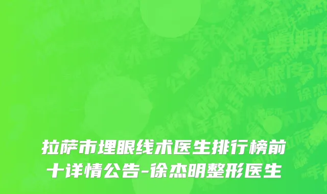 拉萨市埋眼线术医生排行榜前十详情公告-徐杰明整形医生