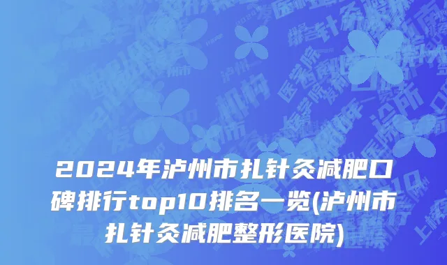2024年泸州市扎针灸减肥口碑排行top10排名一览(泸州市扎针灸减肥整形医院)