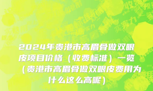 2024年贵港市高眉骨做双眼皮项目价格（收费标准）一览（贵港市高眉骨做双眼皮费用为什么这么高呢）