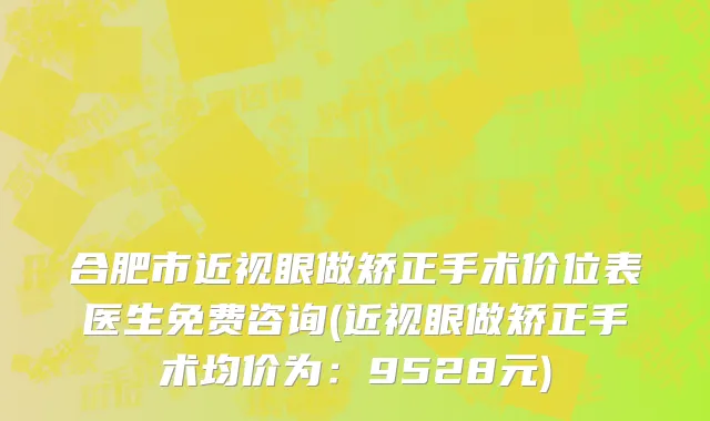 合肥市近视眼做矫正手术价位表医生免费咨询(近视眼做矫正手术均价为：9528元)