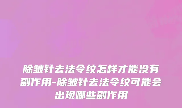 除皱针去法令纹怎样才能没有副作用-除皱针去法令纹可能会出现哪些副作用