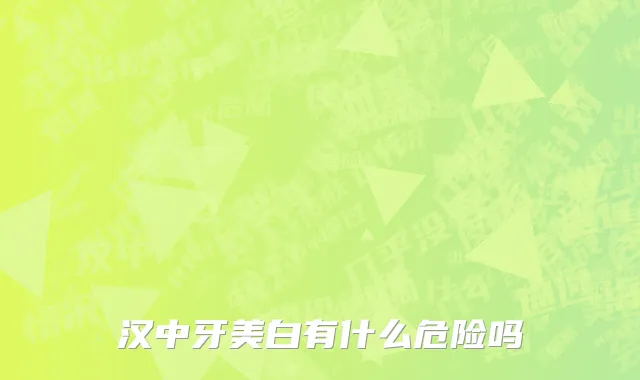 汉中牙美白有什么危险吗