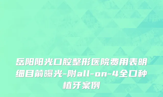 岳阳阳光口腔整形医院费用表明细目前曝光-附all-on-4全口种植牙案例
