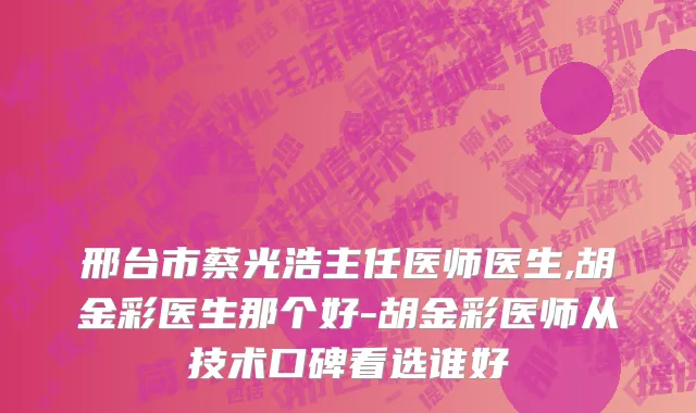 邢台市蔡光浩主任医师医生,胡金彩医生那个好-胡金彩医师从技术口碑看选谁好