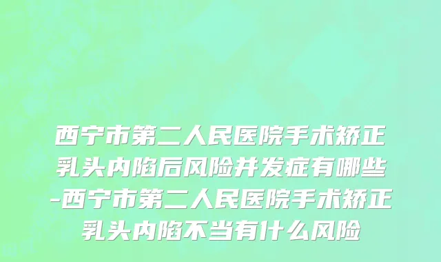 西宁市第二人民医院手术矫正乳头内陷后风险并发症有哪些-西宁市第二人民医院手术矫正乳头内陷不当有什么风险