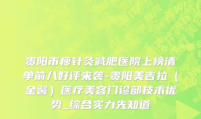 贵阳市瘦针灸减肥医院上榜清单前八好评来袭-贵阳美吉拉（金馨）医疗美容门诊部技术优势_综合实力先知道
