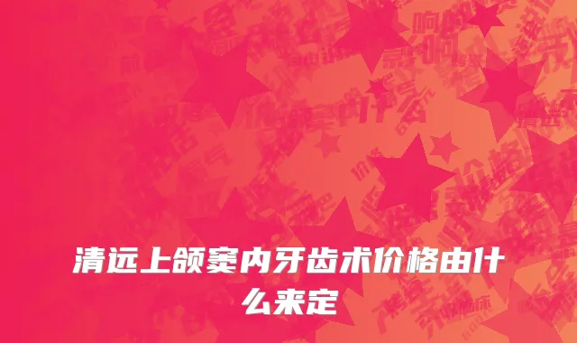 清远上颌窦内牙齿术价格由什么来定