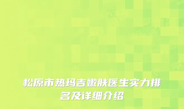 松原市热玛吉嫩肤医生实力排名及详细介绍