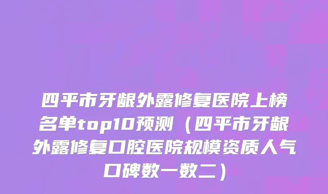 四平市牙龈外露修复医院上榜名单top10预测（四平市牙龈外露修复口腔医院规模资质人气口碑数一数二）