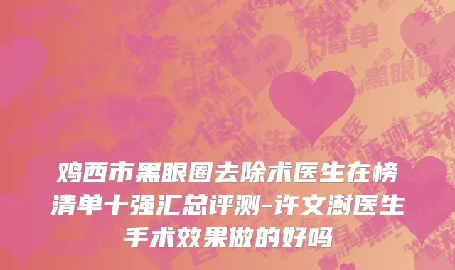 鸡西市黑眼圈去除术医生在榜清单十强汇总评测-许文澍医生手术效果做的好吗