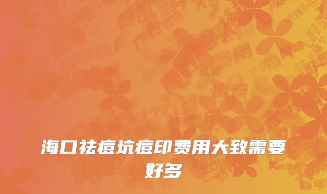 海口祛痘坑痘印费用大致需要好多