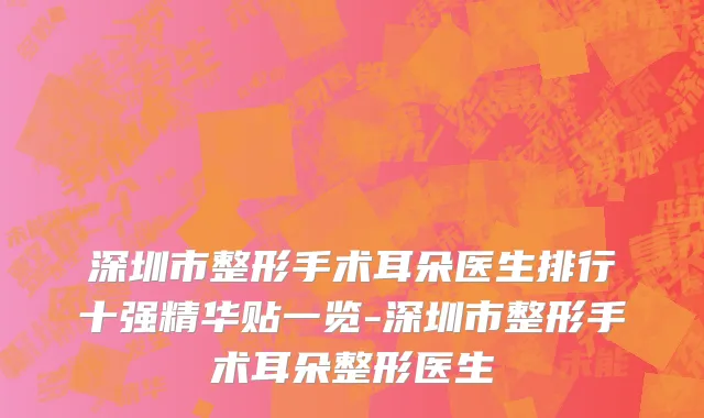 深圳市整形手术耳朵医生排行十强精华贴一览-深圳市整形手术耳朵整形医生