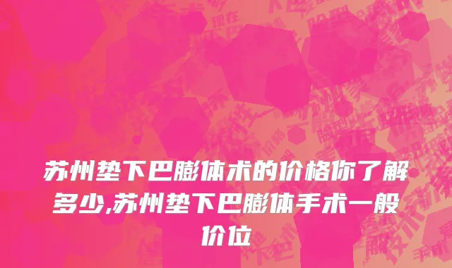 苏州垫下巴膨体术的价格你了解多少,苏州垫下巴膨体手术一般价位