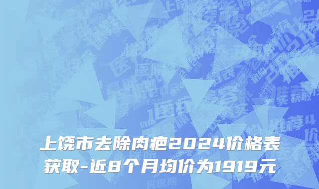 上饶市去除肉疤2024价格表获取-近8个月均价为1919元