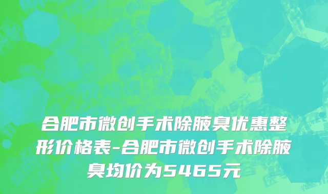 合肥市微创手术除腋臭优惠整形价格表-合肥市微创手术除腋臭均价为5465元