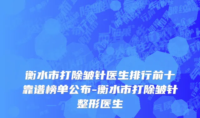 衡水市打除皱针医生排行前十靠谱榜单公布-衡水市打除皱针整形医生